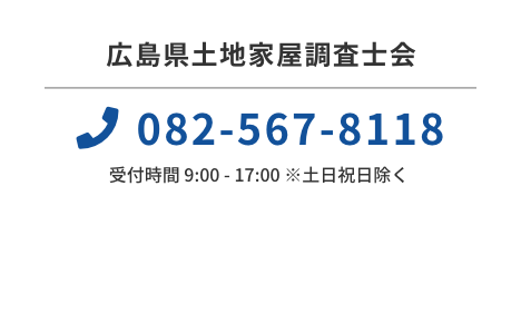 広島県土地家屋調査士会　電話：082-567-8118　受付時間 9:00 - 17:00 ※土日祝日除く　メールでのお問い合わせ