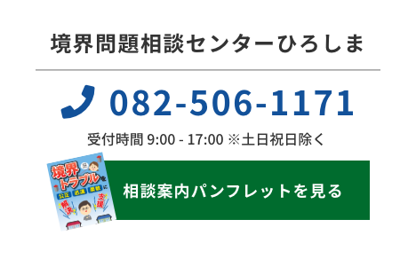 境界問題相談センターひろしま　電話：082-506-1171　受付時間 9:00 - 17:00 ※土日祝日除く　相談案内パンフレットを見る